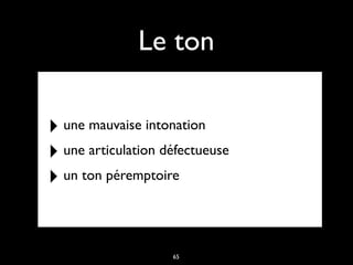 Le ton
‣ une mauvaise intonation
‣ une articulation défectueuse
‣ un ton péremptoire
65
 