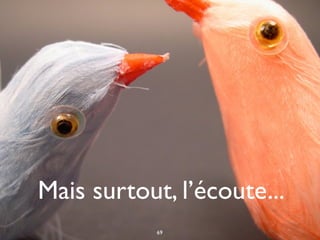 Mais surtout, l’écoute...
69
 