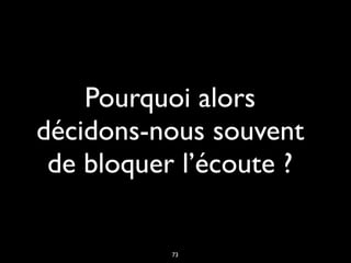 Pourquoi alors
décidons-nous souvent
de bloquer l’écoute ?
73
 