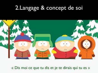 2.Langage & concept de soi
« Dis moi ce que tu dis et je te dirais qui tu es »
 