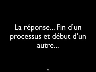 La réponse... Fin d’un
processus et début d’un
autre...
90
 