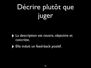 Décrire plutôt que
juger
‣ La description est neutre, objective et
concrète.
‣ Elle induit un feed-back positif.
96
 