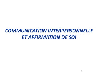 1
COMMUNICATION INTERPERSONNELLE
ET AFFIRMATION DE SOI
 