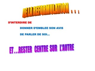 S’INTERDIRE DE
DONNER D’EMBLEE SON AVIS
DE PARLER DE SOI…
 