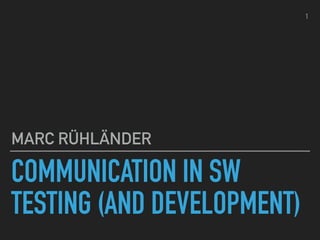 COMMUNICATION IN SW
TESTING (AND DEVELOPMENT)
MARC RÜHLÄNDER
1
 