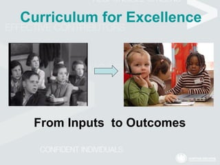 Curriculum for Excellence From Inputs  to Outcomes 