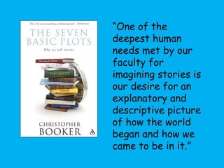 “ One of the deepest human needs met by our faculty for imagining stories is our desire for an explanatory and descriptive picture of how the world began and how we came to be in it.” 