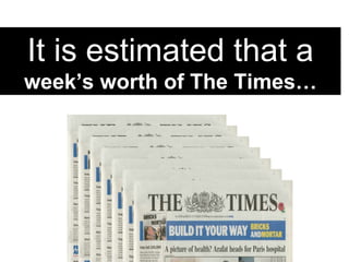 It is estimated that a week’s worth of The Times… 