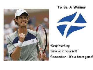 Keep working Believe in yourself Remember - it’s a team game! To Be A Winner 