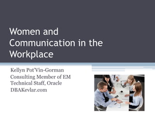 Women and
Communication in the
Workplace
Kellyn Pot’Vin-Gorman
Consulting Member of EM
Technical Staff, Oracle
DBAKevlar.com
 