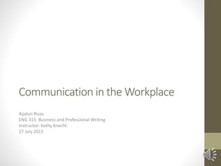 Communication in the Workplace
Aijalon Rivas
ENG 315: Business and Professional Writing
Instructor: Kathy Knecht
27 July 2015
 