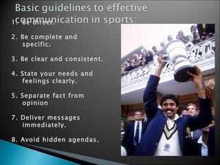 Be direct. 2. Be complete and specific. 3. Be clear and consistent. 4. State your needs and feelings clearly. 5. Separate fact from opinion 7. Deliver messages immediately. 8. Avoid hidden agendas. 