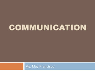 COMMUNICATION
Ms. May Francisco
 