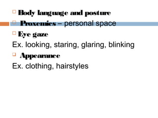  Body language and posture
 Proxemics – personal space
 Eye gaze
Ex. looking, staring, glaring, blinking
 Appearance
Ex. clothing, hairstyles
 