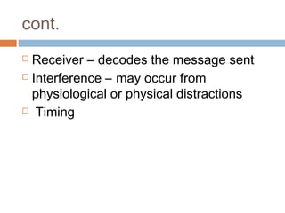 cont.
 Receiver – decodes the message sent
 Interference – may occur from
physiological or physical distractions
 Timing
 