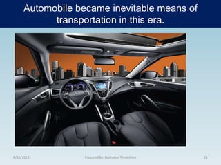 Automobile became inevitable means of
transportation in this era.
8/26/2013 11Prepared By: Bashudev Timalshina
 