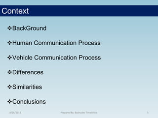 8/26/2013 Prepared By: Bashudev Timalshina 5
Context
BackGround
Human Communication Process
Vehicle Communication Process
Differences
Similarities
Conclusions
 