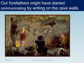 Our forefathers might have started
communicating by writing on the cave walls.
8/26/2013 9Prepared By: Bashudev Timalshina
 