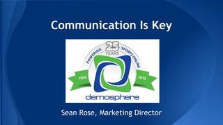 Communication Is Key
Sean Rose, Marketing Director
 