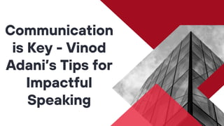 Communication
is Key - Vinod
Adani’s Tips for
Impactful
Speaking
 