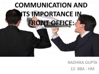 RADHIKA GUPTA
12- BBA - HM
COMMUNICATION AND
ITS IMPORTANCE IN
FRONT OFFICE:
 