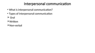 Interpersonal communication
• What is interpersonal communication?
• Types of interpersonal communication
 Oral
Written
Non-verbal
 