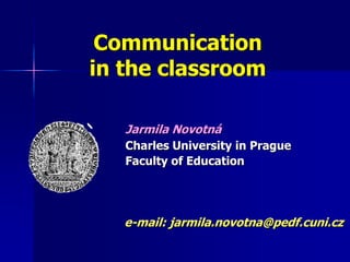 Communication
in the classroom
Jarmila Novotná
Charles University in Prague
Faculty of Education

e-mail: jarmila.novotna@pedf.cuni.cz

 