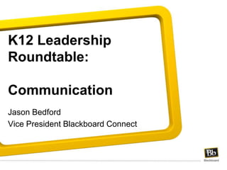 K12 Leadership Roundtable:Communication Jason Bedford Vice President Blackboard Connect 