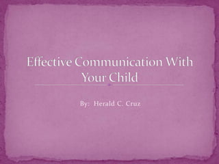 Effective Communication With Your Child By:  Herald C. Cruz 