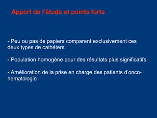 Apport de l’étude et points forts
- Peu ou pas de papiers comparant exclusivement ces
deux types de cathéters
- Population homogène pour des résultats plus significatifs
- Amélioration de la prise en charge des patients d’onco-
hematologie
 