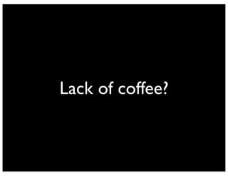 Lack of coffee?