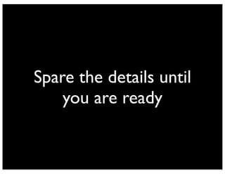 Spare the details until
you are ready