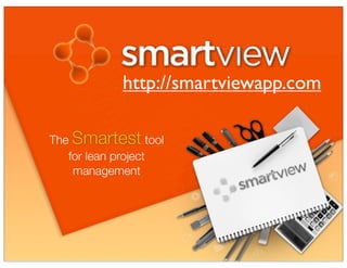 http://smartviewapp.com
The Smartest tool
for lean project
management