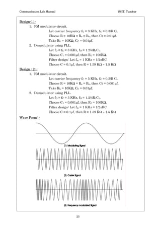 Communication Lab Manual                                                               SSIT, Tumkur


Circuit Diagram: -
Frequency Modulation Circuit: -




Frequency Demodulation Circuit: -




                                                                                                 BT   2
 Sl.No   fc Hz       fm Hz Vm volts fcmax Hz fcmin Hz         G1 Hz   G2 Hz   G Hz
                                                                                            fm




                 1      f cmax - f c ,   2   f c - f cmin ,       Max of      1   or    2



                                                21
 