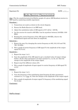 Communication Lab Manual                                           SSIT, Tumkur


Design:-
Specification:
                                                            0.3
                        Carrier frequency fC = 3 kHz, f c
                                                            RC t
                 Choose R= 10 KŸ, Ra = Rb, then Ct = 0.01Pf (use DCB)
 Ra = Rb = 10 KŸ, RL = 10 KŸ, Ct = 0.01Pf (use DCB). R = 82 KŸ, CC = 0.01Pf.
Note: -
       Usually the carrier frequency of the FM signal is in the range of 100s of
       KHz, but is chosen in terms of 1s of KHz to enable proper measurement of
       frequency deviating G.

Check Points: -
     Ensure that a square wave and a triangular wave at pin 9 and 3 of IC 8038
     respective.




Conclusion :-




Staff-in-charge:-




                                         24
 