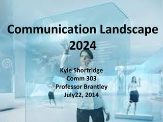 Communication Landscape
2024
Kyle Shortridge
Comm 303
Professor Brantley
July22, 2014
 