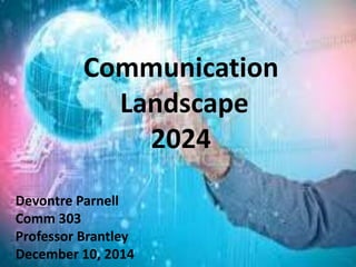 Communication 
Landscape 
2024 
Devontre Parnell 
Comm 303 
Professor Brantley 
December 10, 2014 
 