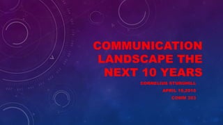 COMMUNICATION
LANDSCAPE THE
NEXT 10 YEARS
CORNELIUS STURGHILL
APRIL 19,2016
COMM 303
 
