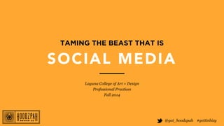 TAMING THE BEAST THAT IS 
SOCIAL MEDIA 
@get_hoodzpah #gettinbizy 
Laguna College of Art + Design 
Professional Practices 
Fall 2014 
 