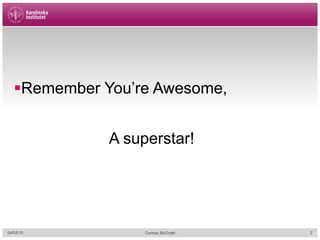 § Remember You’re Awesome,
A superstar!
04/02/15 Cormac McGrath 2
 