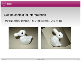 Set the context for interpretation
§  Our expectations or model of the world determines what we see
04/02/15 Cormac McGrath 30
 