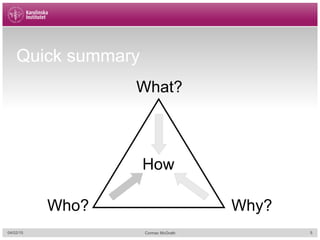 Quick summary
What?
Why?Who?
How
04/02/15 Cormac McGrath 5
 