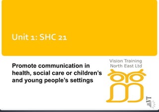 Promote communication in 
health, social care or children’s 
and young people’s settings 
 