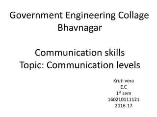 Government Engineering Collage
Bhavnagar
Communication skills
Topic: Communication levels
Kruti vora
E.C
1st sem
160210111121
2016-17
 