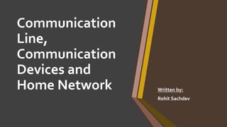Communication
Line,
Communication
Devices and
Home Network Written by:
Rohit Sachdev
 
