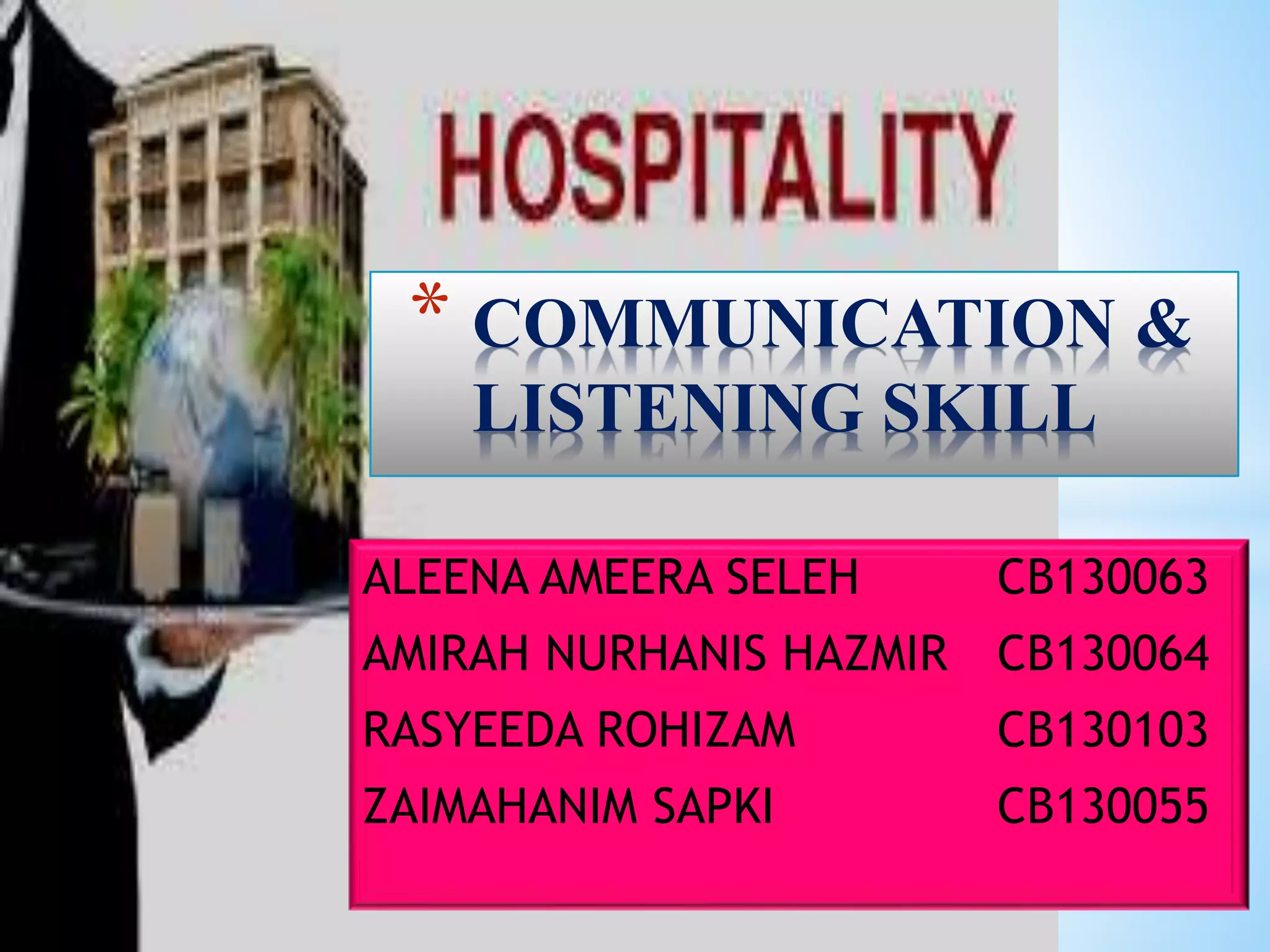 ALEENA AMEERA SELEH CB130063
AMIRAH NURHANIS HAZMIR CB130064
RASYEEDA ROHIZAM CB130103
ZAIMAHANIM SAPKI CB130055
* COMMUNICATION &
LISTENING SKILL
 