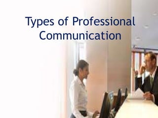 Types of Professional
Communication
 