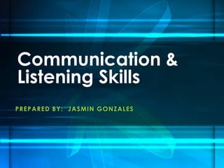 PREPARED BY: JASMIN GONZALES
Communication &
Listening Skills
 