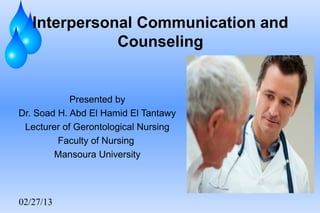 Interpersonal Communication and
              Counseling


            Presented by
Dr. Soad H. Abd El Hamid El Tantawy
 Lecturer of Gerontological Nursing
         Faculty of Nursing
        Mansoura University




02/27/13
 