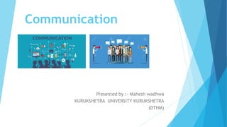 Communication
Presented by :- Mahesh wadhwa
KURUKSHETRA UNIVERSITY KURUKSHETRA
(DTHM)
 